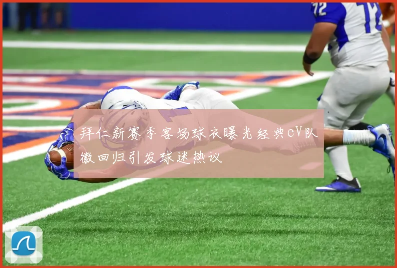 拜仁新赛季客场球衣曝光经典eV队徽回归引发球迷热议