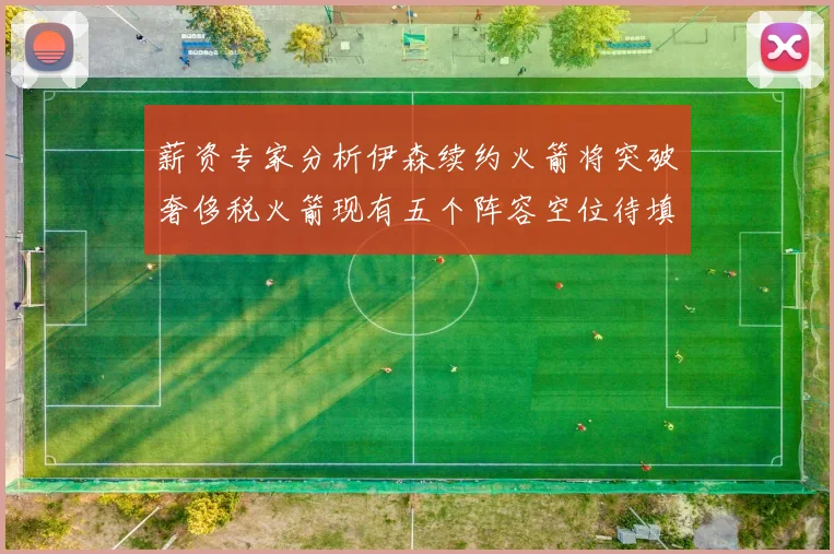 薪资专家分析伊森续约火箭将突破奢侈税火箭现有五个阵容空位待填补