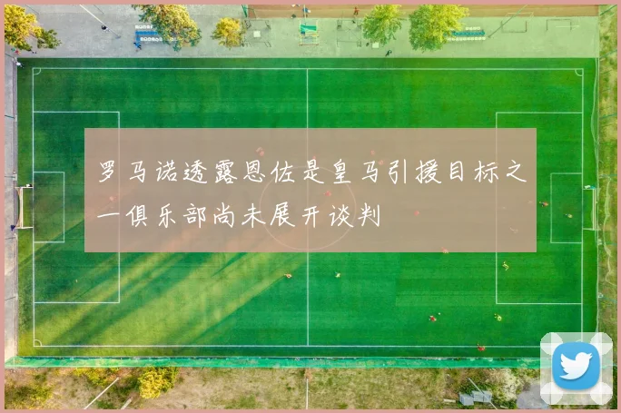 罗马诺透露恩佐是皇马引援目标之一俱乐部尚未展开谈判