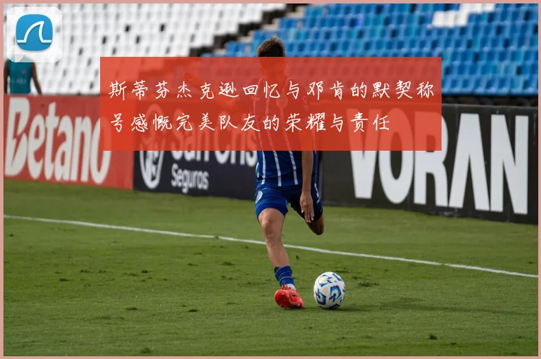 斯蒂芬杰克逊回忆与邓肯的默契称号感慨完美队友的荣耀与责任