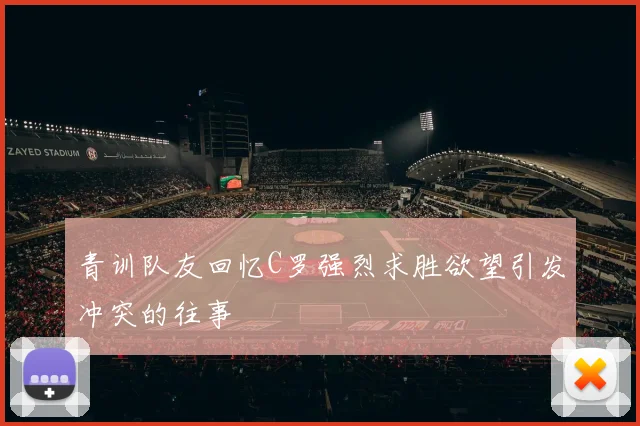 青训队友回忆C罗强烈求胜欲望引发冲突的往事