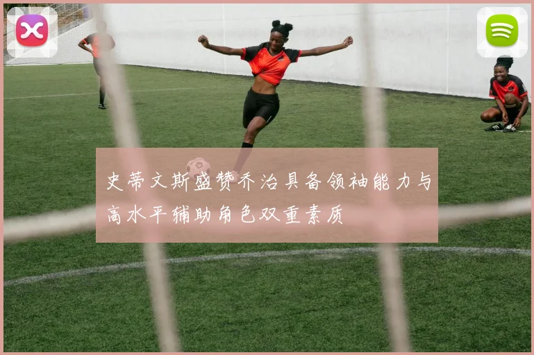 史蒂文斯盛赞乔治具备领袖能力与高水平辅助角色双重素质