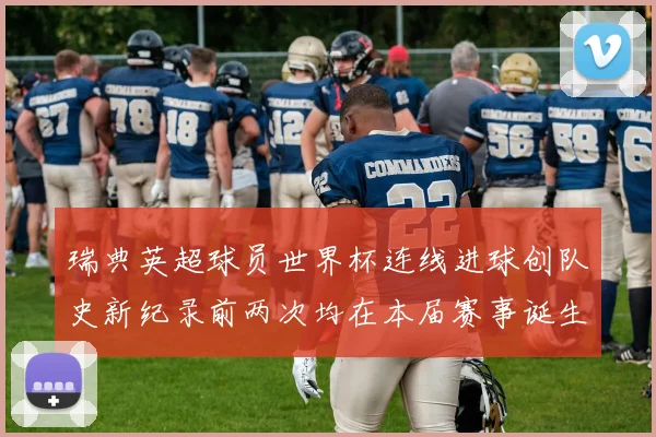 瑞典英超球员世界杯连线进球创队史新纪录前两次均在本届赛事诞生